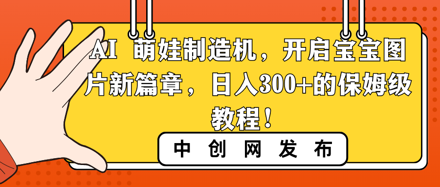 AI 萌娃制造机，开启宝宝图片新篇章，日入300+的保姆级教程！-网创资源库