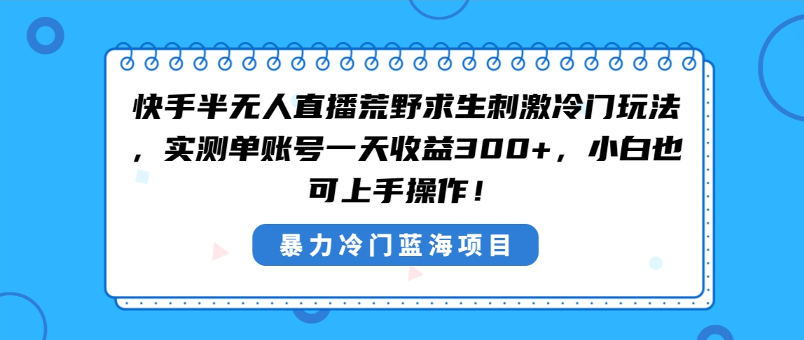 快手半无人直播荒野求生刺激冷门玩法，实测单账号一天收益300+，小白也…-网创资源库