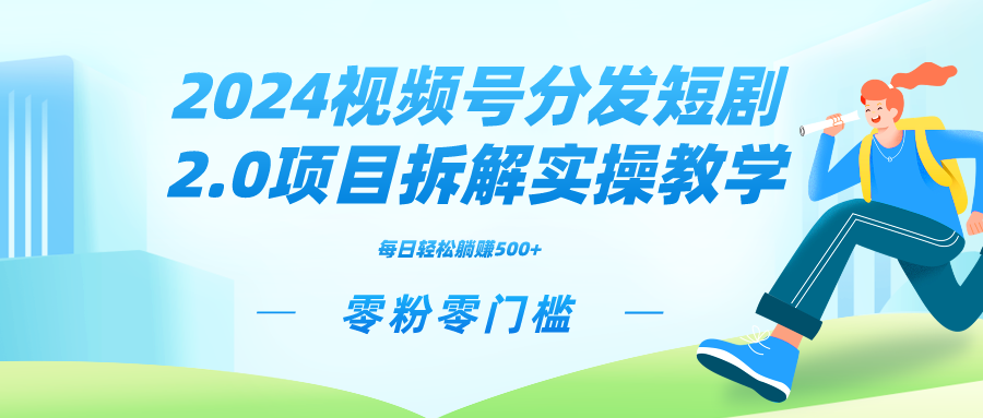 2024视频分发短剧2.0项目拆解实操教学，零粉零门槛可矩阵分裂推广管道收益-网创资源库