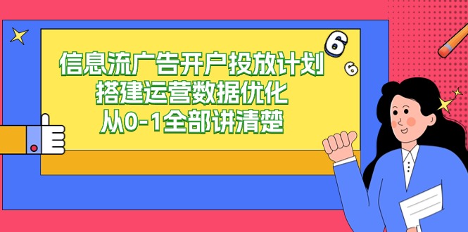 信息流广告开户投放计划搭建运营数据优化，从0-1全部讲清楚（20节课）-网创资源库