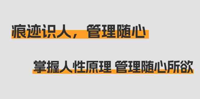 （9125期）痕迹 识人，管理随心：掌握人性原理 管理随心所欲（31节课）-网创资源库