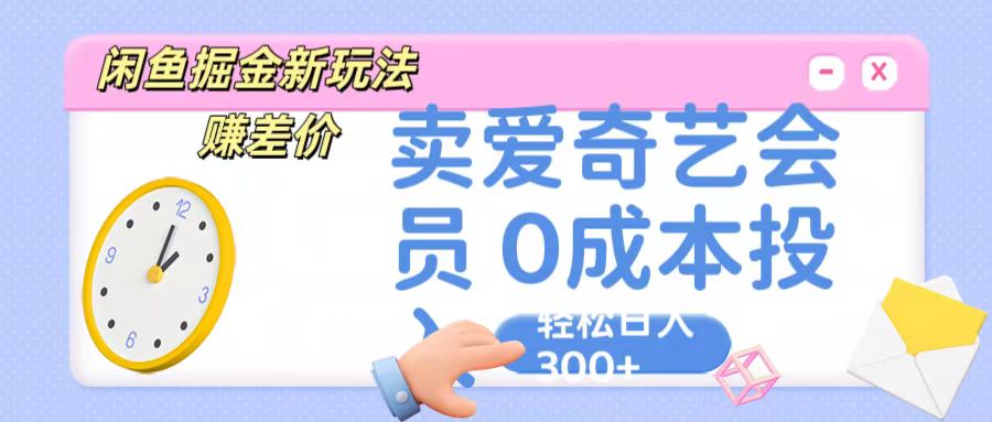 咸鱼掘金新玩法 赚差价 卖爱奇艺会员 0成本投入 轻松日收入300+-网创资源库